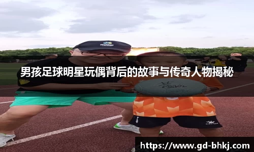男孩足球明星玩偶背后的故事与传奇人物揭秘