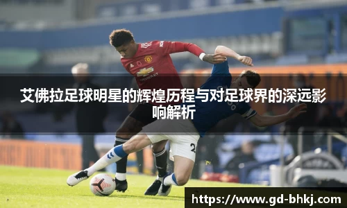 艾佛拉足球明星的辉煌历程与对足球界的深远影响解析