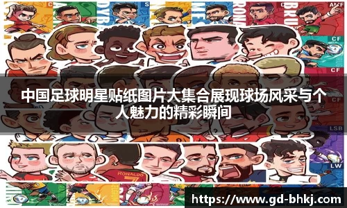 中国足球明星贴纸图片大集合展现球场风采与个人魅力的精彩瞬间